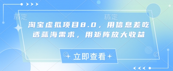 淘宝虚拟项目8.0，用信息差吃透蓝海需求，用矩阵放大收益-DE云网创