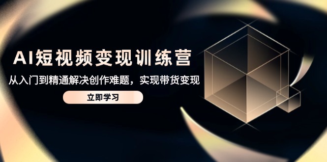 （14685期）AI短视频变现训练营，从入门到精通解决创作难题，实现带货变现-DE云网创