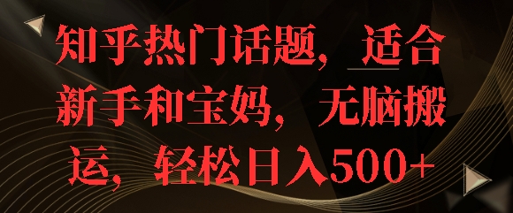 知乎热门话题，适合新手和宝妈，无脑搬运，轻松日入多张-DE云网创