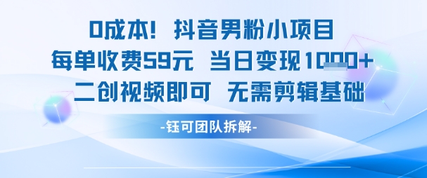 0成本，抖音男粉小项目 每单收费59元当日变现1k+ 二创视频即可无需剪辑基础-DE云网创