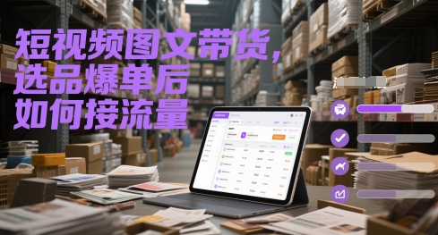 短视频图文带货，选品爆单后如何接流量-DE云网创