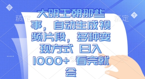 大明王朝那些事，自动生成视频片段，多种变现方式 日入1k 看完就会【揭秘】-DE云网创