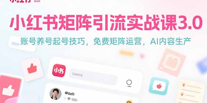 （15406期）小红书矩阵引流实战课3.0：账号养号起号技巧，免裴矩阵运营，AI内容生产-DE云网创