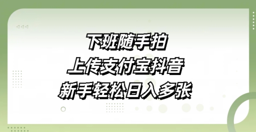 下班随手拍，上传支付宝抖音，新手轻松日入多张-DE云网创