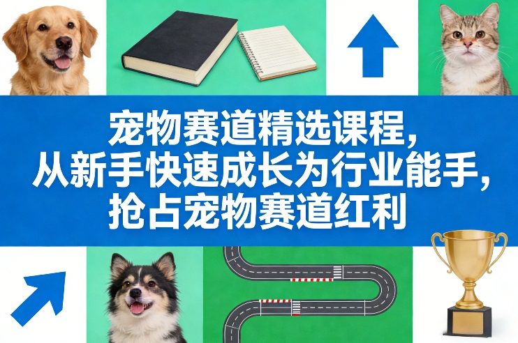 宠物赛道精选课程，从新手快速成长为行业能手，抢占宠物赛道红利-DE云网创
