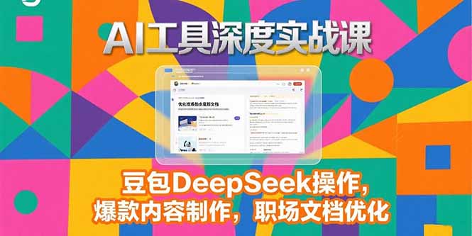 （15372期）2025AI工具深度实战课，豆包DeepSeek操作，爆款内容制作，职场文档优化-DE云网创