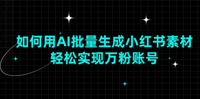 （13992期）如何用AI批量生成小红书素材，轻松实现万粉账号-DE云网创
