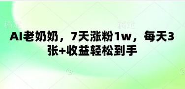 AI老奶奶，7天涨粉1w，每天3张+收益轻松到手-DE云网创