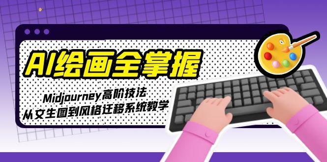 （15020期）AI绘画全掌握：Midjourney高阶技法，从文生图到风格迁移系统教学-DE云网创