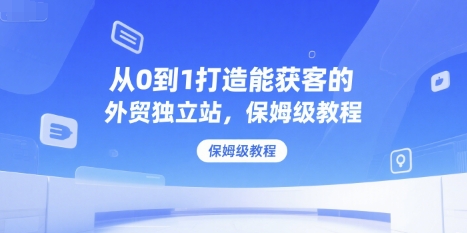 从0到1打造能获客的外贸独立站，保姆级教程-DE云网创