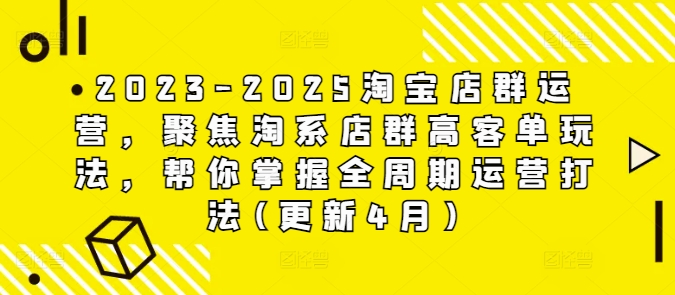 2023-2025淘宝店群运营，聚焦淘系店群高客单玩法，帮你掌握全周期运营打法(更新4月)-DE云网创