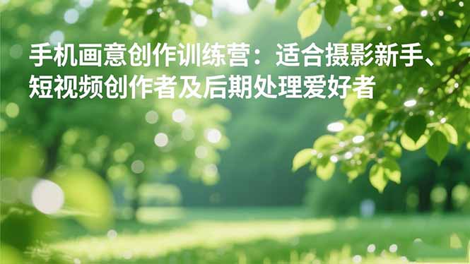 手机摄影之画意创作训练营:适合摄影新手、短视频创作者及后期处理爱好者插图 手机摄影之画意创作训练营:适合摄影新手、短视频创作者及后期处理爱好者插图