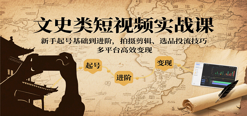 文史类短视频实战课，新手起号基础到进阶，拍摄剪辑、选品投流技巧，多平台高效变现-DE云网创