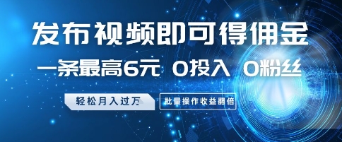 发布视频即可得佣金，一条最高6元，0投入 0粉丝  会发视频就行，月入过W，批量操作收益翻倍【揭秘】-DE云网创
