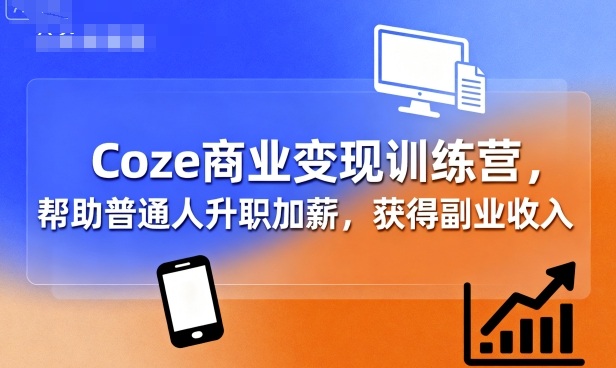 Coze商业变现训练营，帮助普通人升职加薪， 获得副业收入-DE云网创