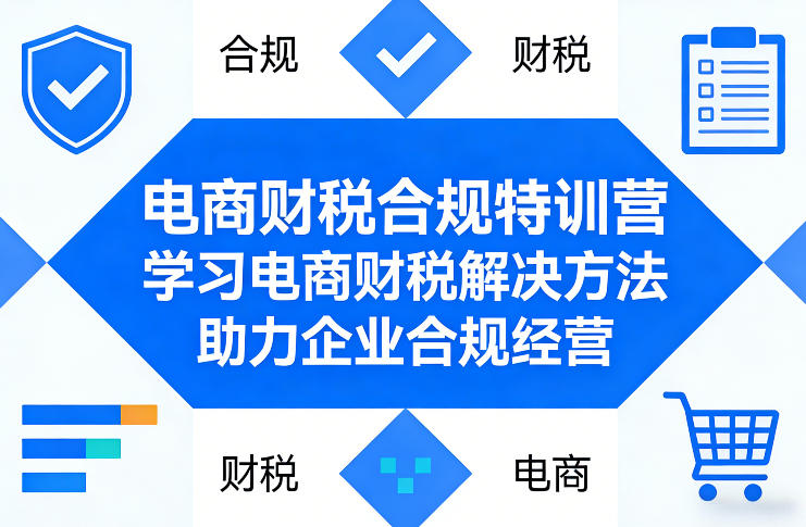 电商财税合规特训营,学习电商财税解决方法,助力企业合规经营插图 电商财税合规特训营,学习电商财税解决方法,助力企业合规经营