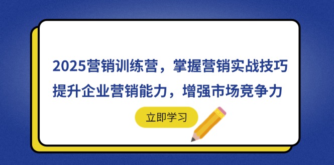 （14456期）2025营销训练营，掌握营销实战技巧，提升企业营销能力，增强市场竞争力-DE云网创