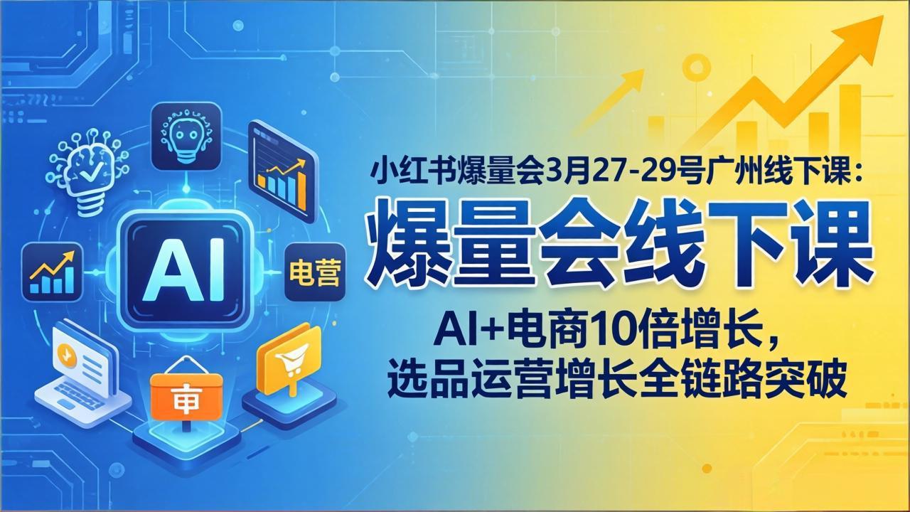 小红书爆量会3月27-29号广州线下课:AI+电商10倍增长,选品运营增长全链路突破-DE云网创
