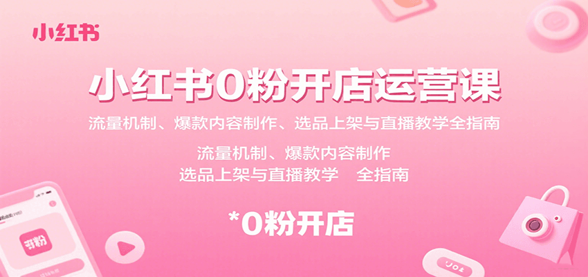 小红书0粉开店运营课:流量机制、爆款内容制作、选品上架与直播教学全指南-DE云网创
