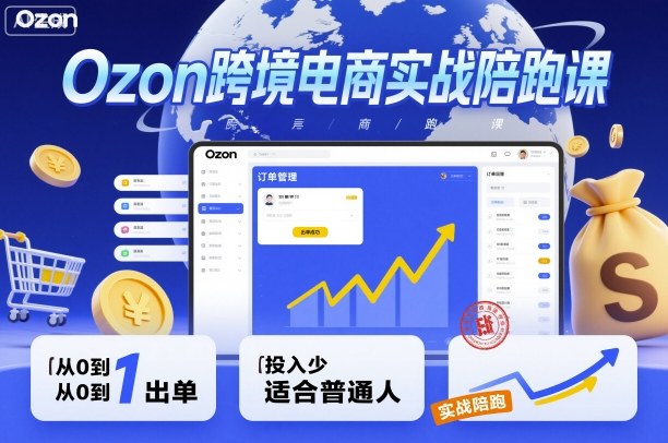 Ozon跨境电商实战陪跑课，教你从0到1出单，投入少适合普通人-DE云网创