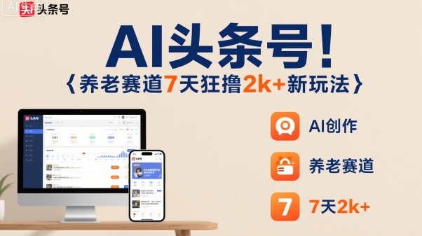 AI头条号,7天狂撸2k+,做养老赛道,新风口新玩法-DE云网创
