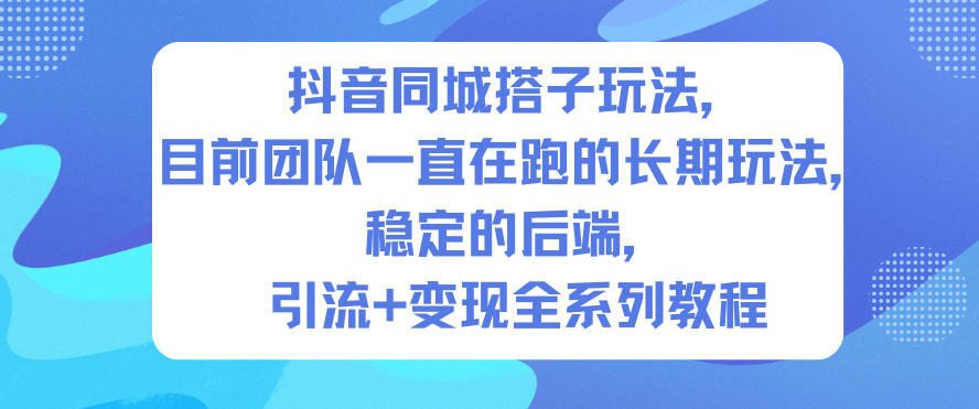 抖音同城搭子玩法，目前团队一直在跑的长期玩法，稳定的后端，引流+变现全系列教程-DE云网创