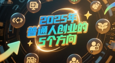 付费文章：2025年普通人创业的5个方向-DE云网创