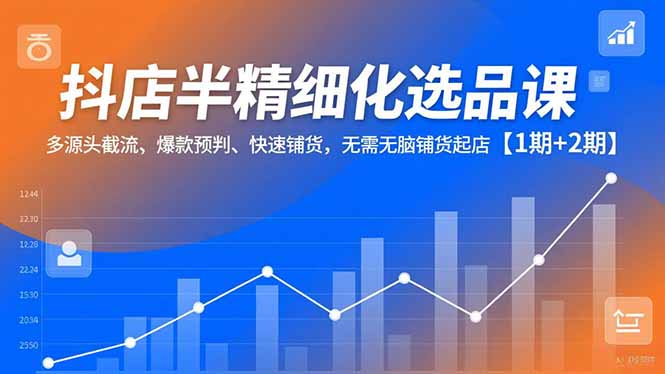 抖店半精细化选品课,多源头截流、爆款预判、快速铺货,无脑铺货起店【1期+2期】插图 抖店半精细化选品课,多源头截流、爆款预判、快速铺货,无脑铺货起店【1期+2期】插图