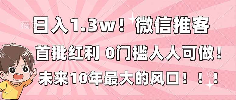 日入1.3w！微信推客，首批红利，未来10年最大的风口，0门槛，人人可做！插图