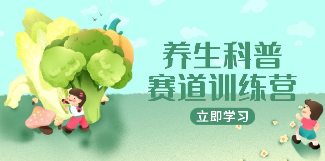 （14834期）养生科普赛道训练营，AI矩阵+爆款标题+插画教学，2月3万粉接广1800/条-DE云网创