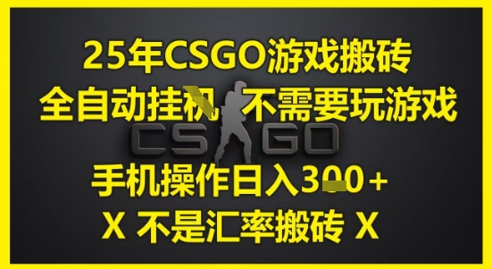 25年CSGO游戏搬砖，全自动运行，不需要玩游戏，手机操作日入3张(不是汇率搬砖)【揭秘】-DE云网创