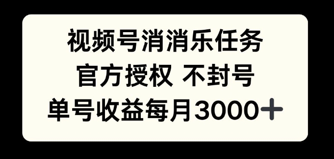 视频号消消乐任务，官方授权不封号，单号收益每月3000+-DE云网创
