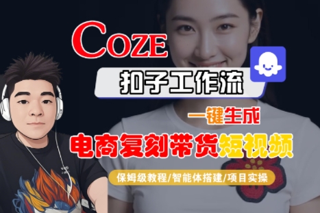 Coze扣子工作流一键生成电商复刻带货短视频，保姆级教程-智能体搭建-项目实操-DE云网创