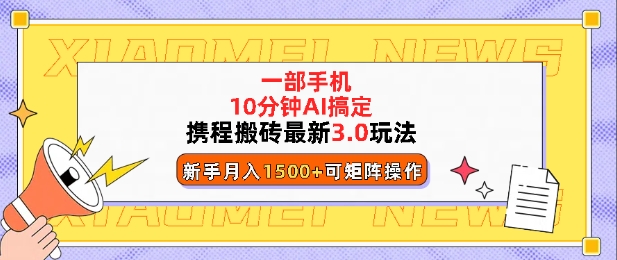 携程搬砖最新3.0玩法，一部手机，AI一 键搞定，每天十分钟，小白无脑操作月入1500+-DE云网创