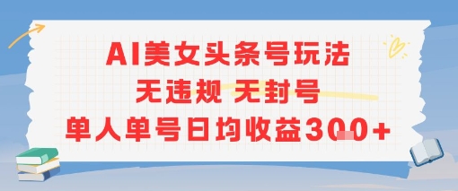 AI美女头条号玩法无违规无封号单人单号日均收益3张-DE云网创