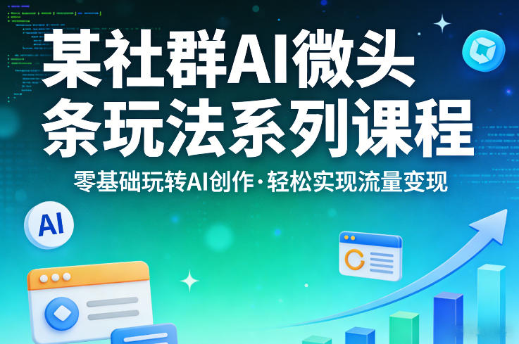 某社群的AI微头条玩法系列课程，零基础玩转AI创作，轻松实现流量变现-DE云网创