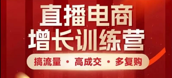 直播电商增长训练营，搞流量·高成交·多复购，快速上手有思路-DE云网创