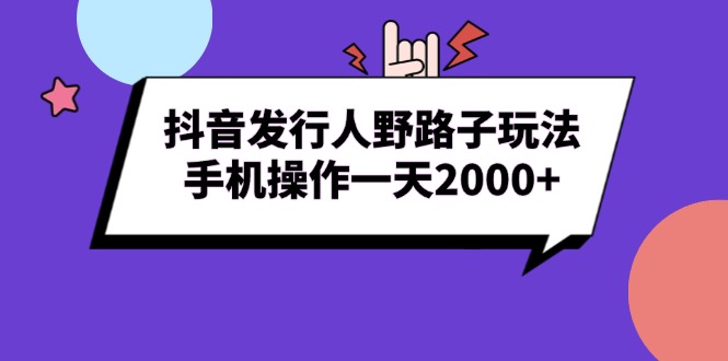 （13657期）抖音发行人野路子玩法，手机操作一天2000+-DE云网创