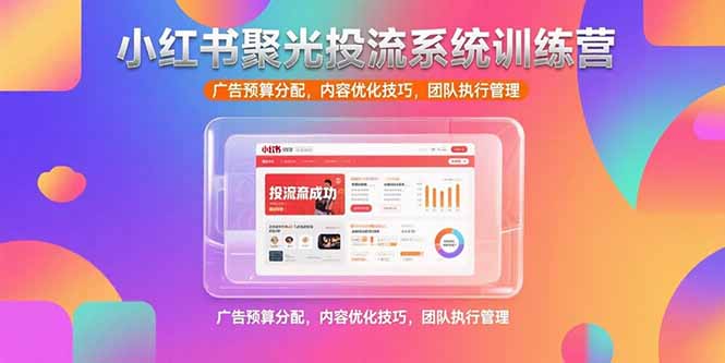 （15407期）小红书聚光投流系统训练营，广告预算分配，内容优化技巧，团队执行管理-DE云网创