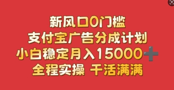 新风口0门槛，支付宝广告分成计划，小白稳定月入1.5w，全程实操，干活满满-DE云网创