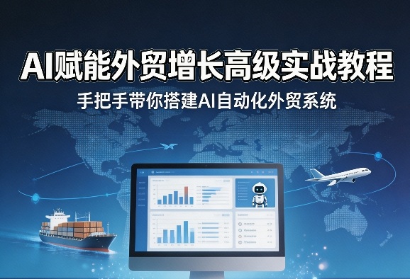 AI赋能外贸增长高级实战教程，手把手带你搭建AI自动化外贸系统-DE云网创