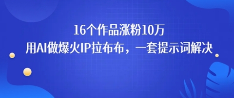 16个作品涨粉10W，用AI做火出圈的IP拉布布爆火视频，学会这套提示词你也行-DE云网创