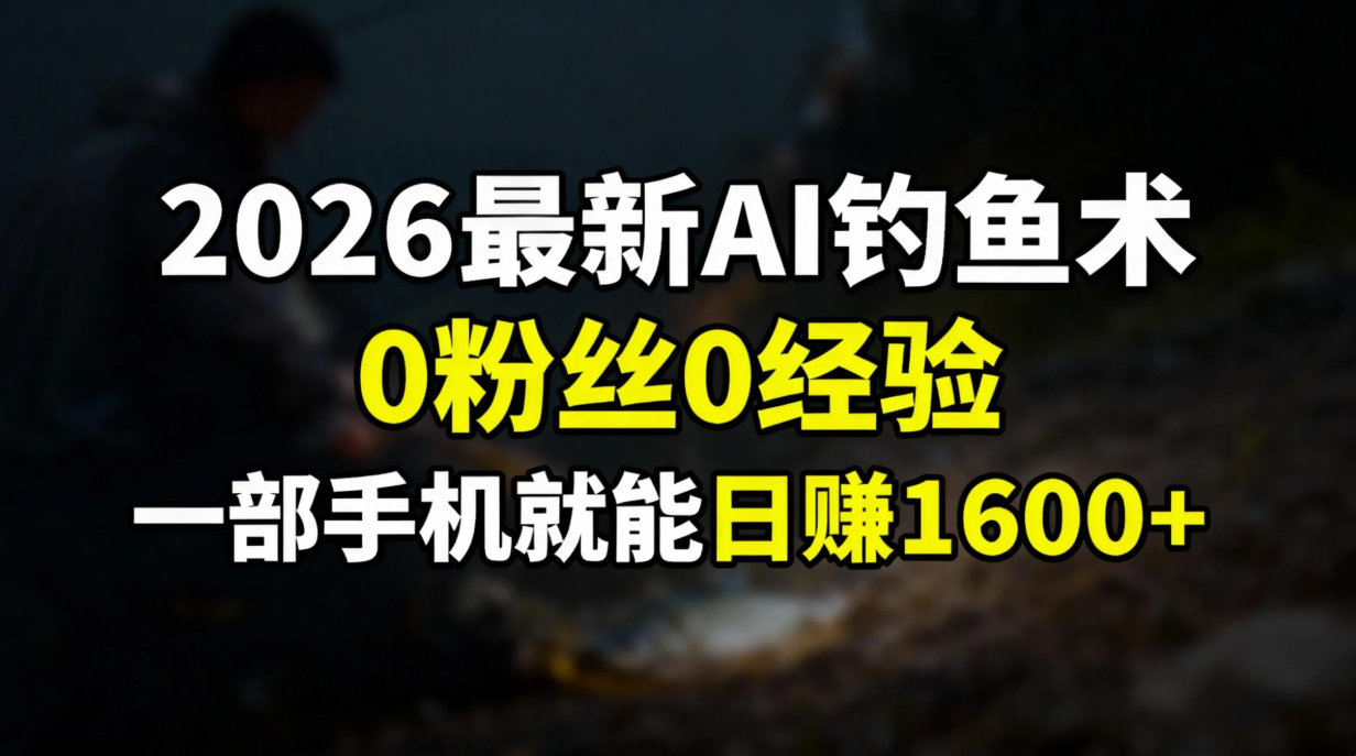 2026最新AI钓鱼术:0粉丝0经验，一部手机就能开启赚钱模式-DE云网创