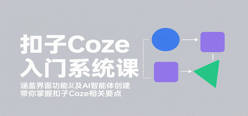 扣子Coze入门系统课：涵盖界面功能及AI智能体创建，带你掌握扣子Coze相关要点-DE云网创