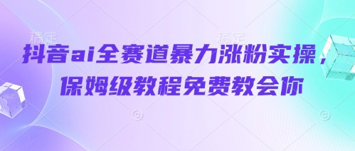 抖音ai全赛道暴力涨粉实操，保姆级教程免费教会你-DE云网创