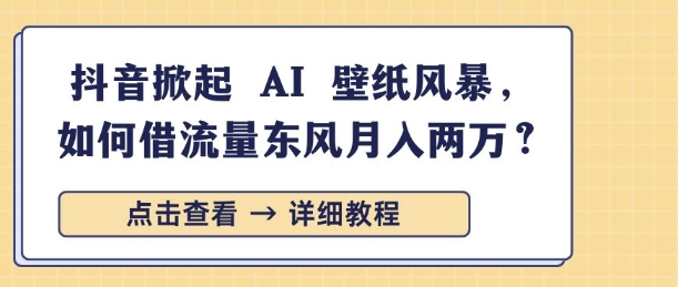 抖音掀起 AI 壁纸风暴，如何借流量东风月入过W-DE云网创