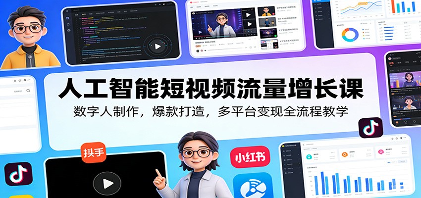 人工智能短视频流量增长课：数字人制作，爆款打造，多平台变现全流程教学-DE云网创