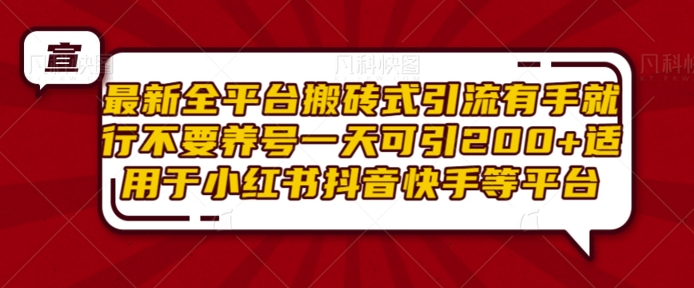 最新全平台搬砖式引流有手就行不要养号一天可引200+项目粉适用于小红书抖音快手等平台-DE云网创