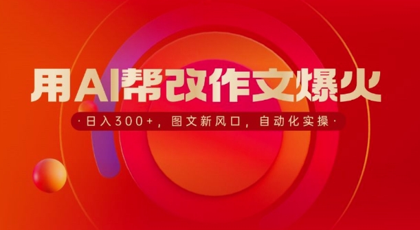 用AI帮改作文爆火，日入3张，图文新风口，自动化实操-DE云网创