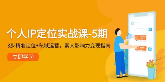 个人IP定位实战课-5期，3步精准定位+私域运营，素人影响力变现指南-DE云网创
